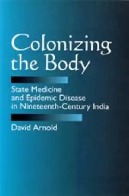 Colonizing the Body: State Medicine and Epidemic Disease in Nineteenth-Century India - Paperback