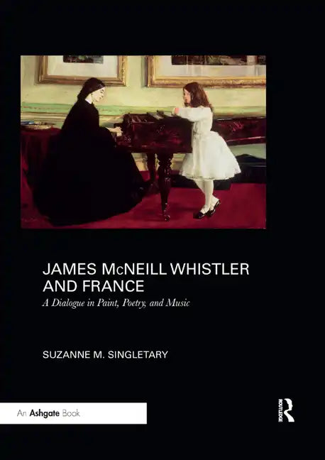 James McNeill Whistler and France: A Dialogue in Paint, Poetry, and Music - Paperback