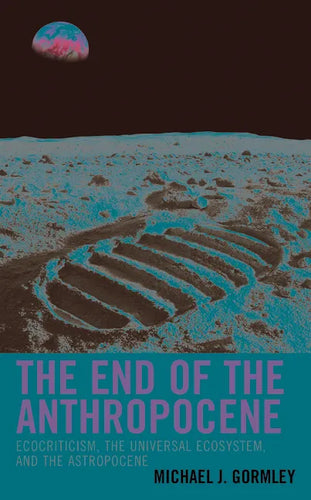 The End of the Anthropocene: Ecocriticism, the Universal Ecosystem, and the Astropocene - Hardcover