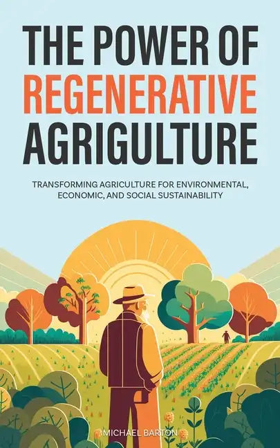 The Power of Regenerative Agriculture: Transforming Agriculture for Environmental, Economic, and Social Sustainability - Paperback