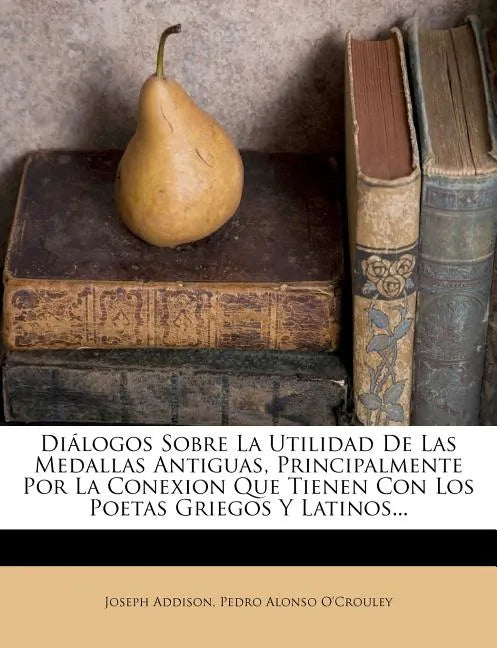 Diálogos Sobre La Utilidad De Las Medallas Antiguas, Principalmente Por La Conexion Que Tienen Con Los Poetas Griegos Y Latinos... - Paperback