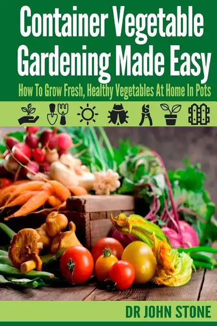 Container Vegetable Gardening Made Easy: How To Grow Fresh, Healthy Vegetables At Home In Pots - Paperback