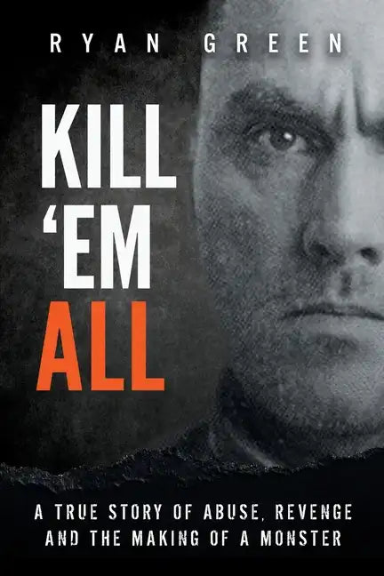 Kill 'Em All: A True Story of Abuse, Revenge and the Making of a Monster - Paperback