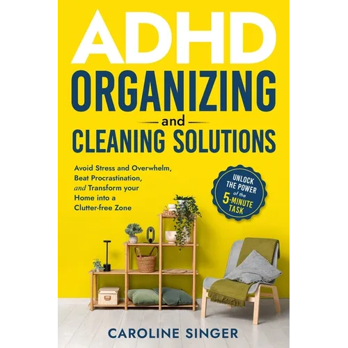 ADHD Organizing and Cleaning Solutions: Unlock the Power of the 5-minute Task to Avoid Stress and Overwhelm, Beat Procrastination, and Transform Your - Paperback