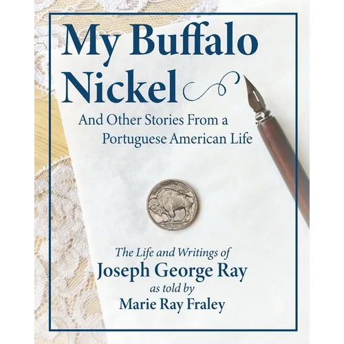 My Buffalo Nickel and Other Stories From a Portuguese American Life: The Life and Writings of Joseph George Ray as told by Marie Ray Fraley - Paperback