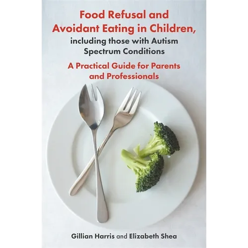Food Refusal and Avoidant Eating in Children, Including Those with Autism Spectrum Conditions: A Practical Guide for Parents and Professionals - Paperback