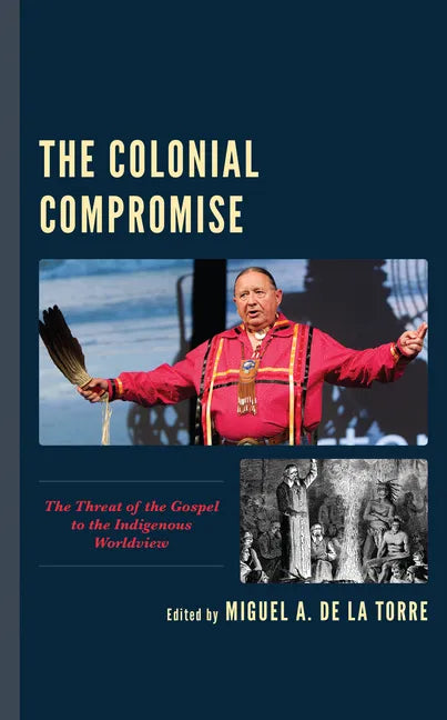 The Colonial Compromise: The Threat of the Gospel to the Indigenous Worldview - Paperback