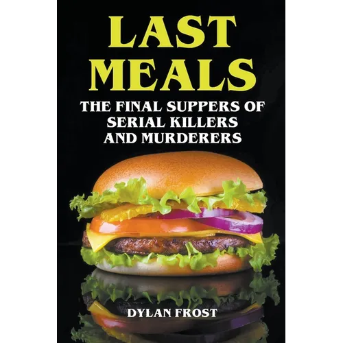 Last Meals - The Final Suppers of Serial Killers & Murderers - Paperback