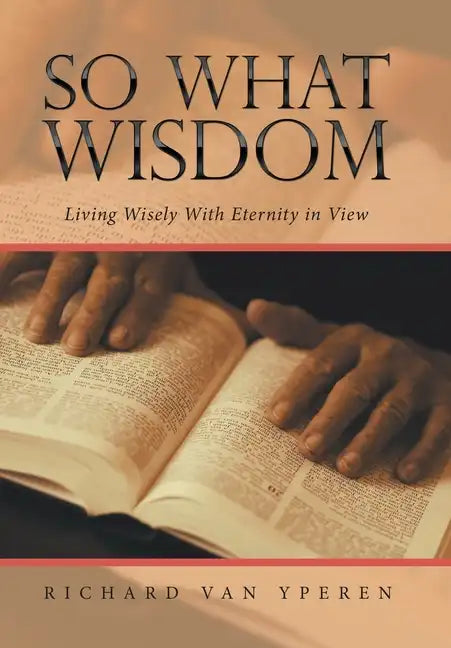 So What Wisdom: Living Wisely with Eternity in View - Hardcover