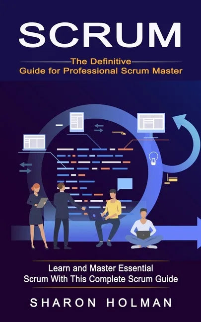 Scrum: The Definitive Guide for Professional Scrum Master (Learn and Master Essential Scrum With This Complete Scrum Guide) - Paperback