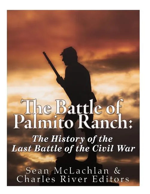 The Battle of Palmito Ranch: The History of the Last Battle of the Civil War - Paperback