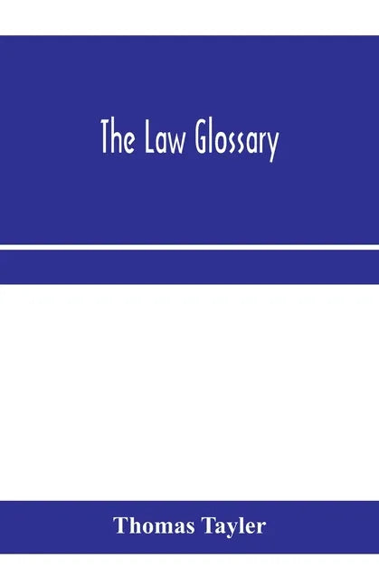 The law glossary: being a selection of the Greek, Latin, Saxon, French, Norman and Italian sentences, phrases, and maxims found in the l - Paperback