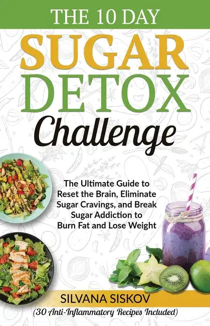 The 10 Day Sugar Detox Challenge: The Ultimate Guide to Reset the Brain, Eliminate Sugar Cravings, and Break Sugar Addiction to Burn Fat and Lose Weig - Paperback