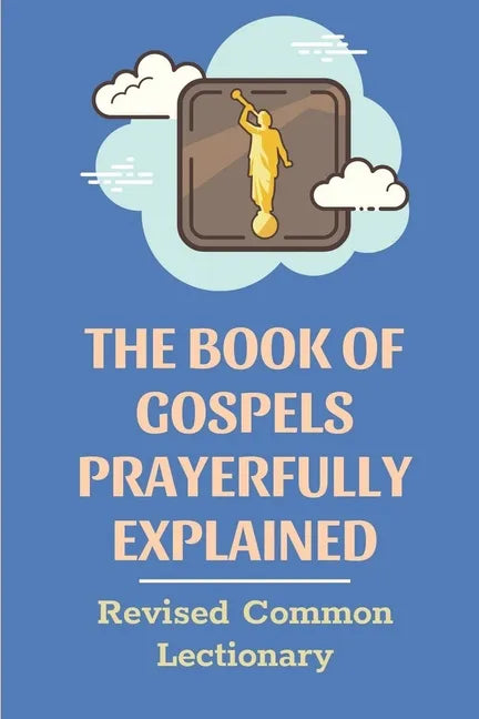 The Book Of Gospels Prayerfully Explained: Revised Common Lectionary: Sermon Ever Preached Study Book - Paperback