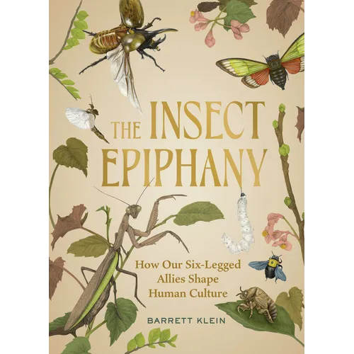 The Insect Epiphany: How Our Six-Legged Allies Shape Human Culture - Hardcover