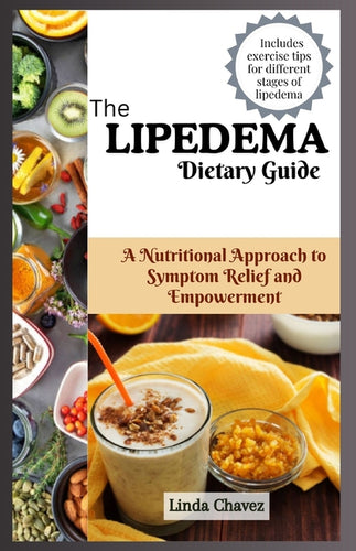 The Lipedema Dietary Guide: A Nutritional Approach to Symptom Relief and Empowerment - Paperback