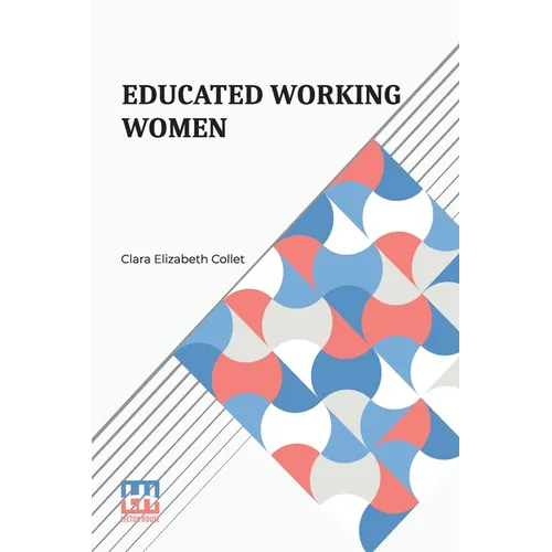 Educated Working Women: Essays On The Economic Position Of Women Workers In The Middle Classes