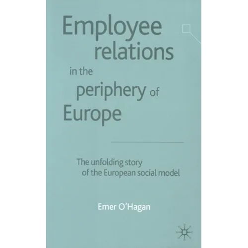 Employee Relations in the Periphery of Europe: The Unfolding Story of the European Social Model - Paperback
