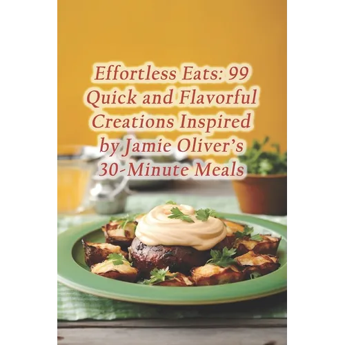 Effortless Eats: 99 Quick and Flavorful Creations Inspired by Jamie Oliver's 30-Minute Meals - Paperback