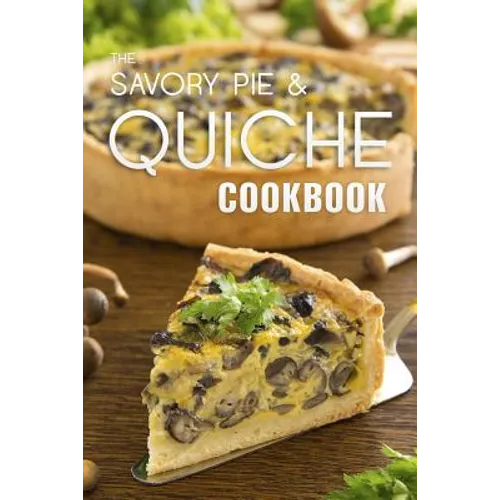 The Savory Pie & Quiche Cookbook: The 50 Most Delicious Savory Pie & Quiche Recipes - Paperback