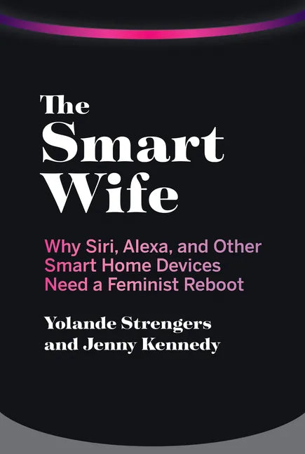 The Smart Wife: Why Siri, Alexa, and Other Smart Home Devices Need a Feminist Reboot - Paperback