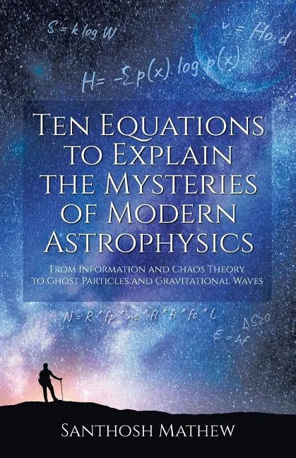 Ten Equations to Explain the Mysteries of Modern Astrophysics: From Information and Chaos Theory to Ghost Particles and Gravitational Waves - Paperback