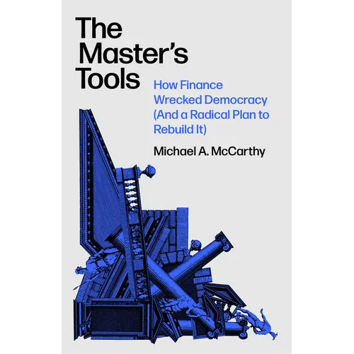 The Master's Tools: How Finance Wrecked Democracy (and a Radical Plan to Rebuild It) - Hardcover