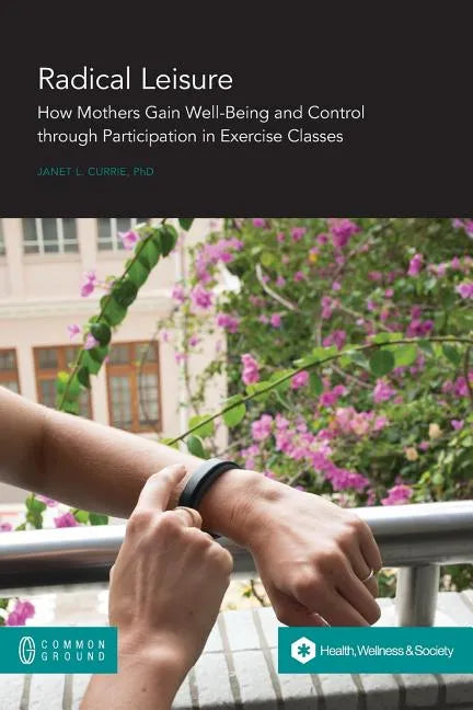 Radical Leisure: How Mothers Gain Well-Being and Control through Participation in Exercise Classes - Paperback