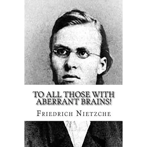 To all Those with Aberrant Brains!: The Complete Works of Freidrich Nietzche - Paperback