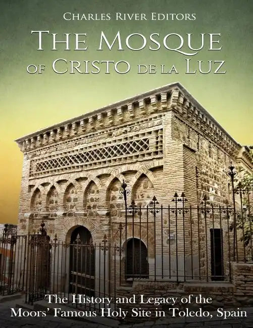 The Mosque of Cristo de la Luz: The History and Legacy of the Moors' Famous Holy Site in Toledo, Spain - Paperback