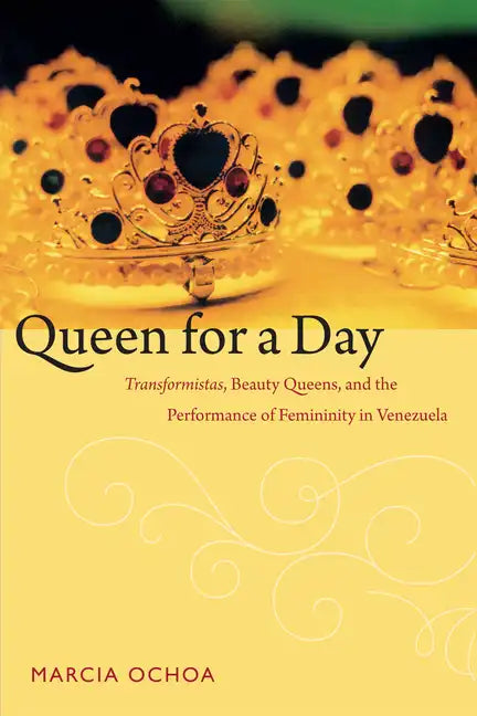 Queen for a Day: Transformistas, Beauty Queens, and the Performance of Femininity in Venezuela - Paperback