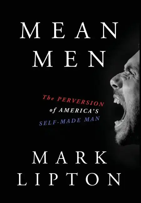 Mean Men: The Perversion of America's Self-Made Man - Hardcover