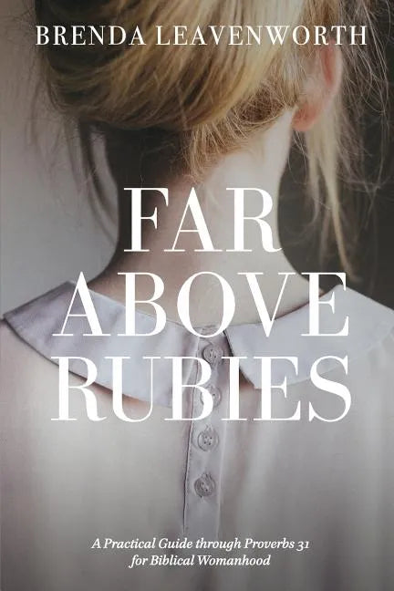 Far Above Rubies: A Practical Guide through Proverbs 31 for Biblical Womanhood - Paperback