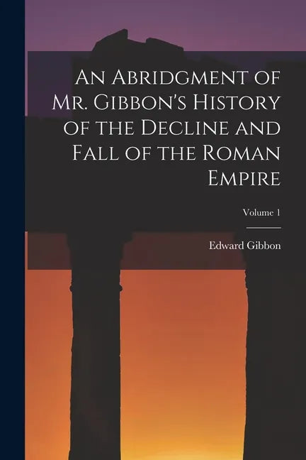 An Abridgment of Mr. Gibbon's History of the Decline and Fall of the Roman Empire; Volume 1 - Paperback