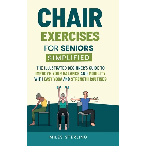 Chair Exercises for Seniors Simplified: The Illustrated Beginner's Guide to Improve Your Balance and Mobility with Easy Yoga and Strength Routines - Hardcover