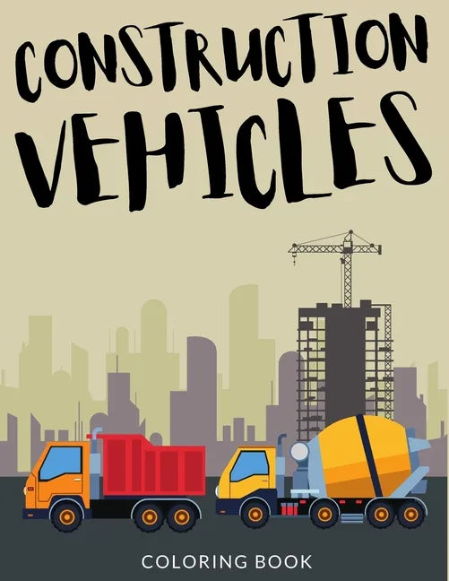 Construction Vehicles Coloring Book: Bulldozers Coloring for Toddlers, Excavators Colouring Book For Kindergarten, Over 30 Pages to Color, Trenchers, - Paperback