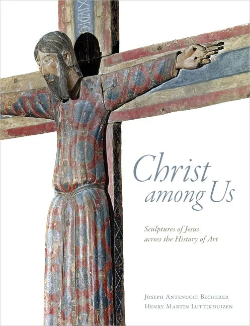 Christ Among Us: Sculpted Images of Jesus from Across the History of Art - Hardcover