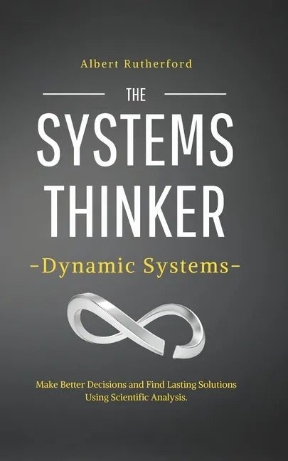 The Systems Thinker - Dynamic Systems: Make Better Decisions and Find Lasting Solutions Using Scientific Analysis. - Paperback