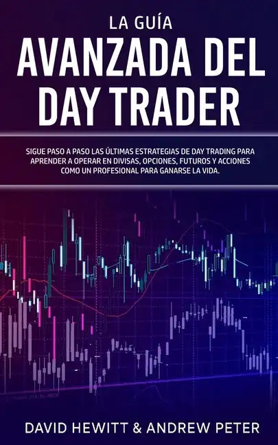 La Guía Avanzada del Day Trader: ¡Sigue paso a paso las últimas estrategias de Day Trading para aprender a operar en divisas, opciones, futuros y acci - Paperback
