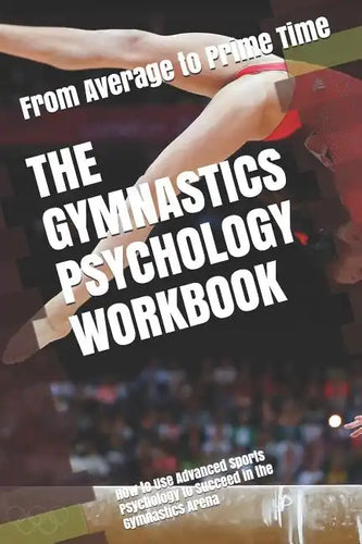 The Gymnastics Psychology Workbook: How to Use Advanced Sports Psychology to Succeed in the Gymnastics Arena - Paperback