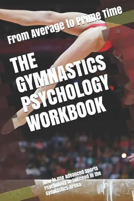 The Gymnastics Psychology Workbook: How to Use Advanced Sports Psychology to Succeed in the Gymnastics Arena - Paperback