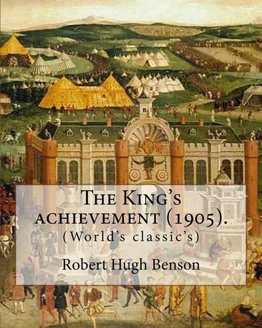 The King's achievement (1905). By: Robert Hugh Benson: (World's classic's) - Paperback