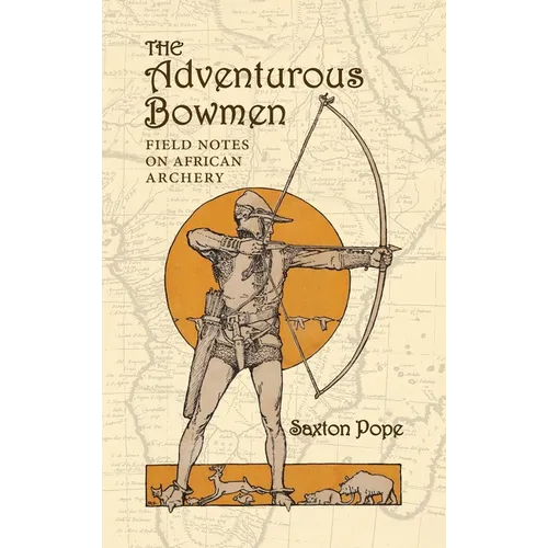 The Adventurous Bowmen: Field Notes on African Archery - Hardcover