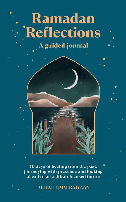 Ramadan Reflections: A Guided Journal: 30 Days of Healing from Your Past, Being Present and Looking Ahead to an Akhirah-Focused Future - Paperback