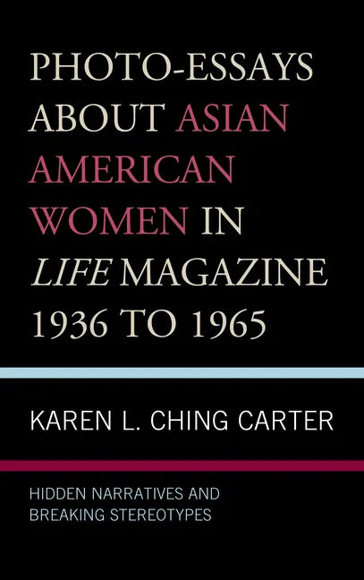 Photo-Essays about Asian American Women in Life Magazine 1936 to 1965: Hidden Narratives and Breaking Stereotypes - Hardcover