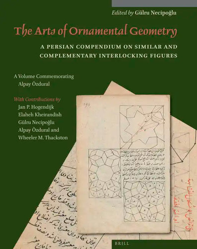 The Arts of Ornamental Geometry: A Persian Compendium on Similar and Complementary Interlocking Figures. a Volume Commemorating Alpay Özdural - Paperback