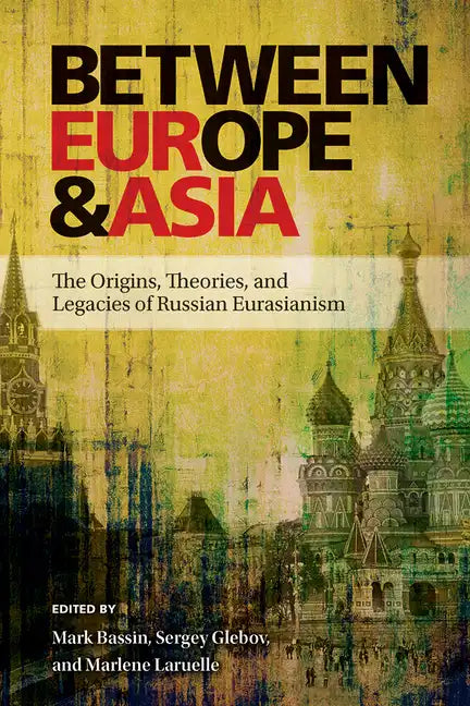 Between Europe and Asia: The Origins, Theories, and Legacies of Russian Eurasianism - Paperback
