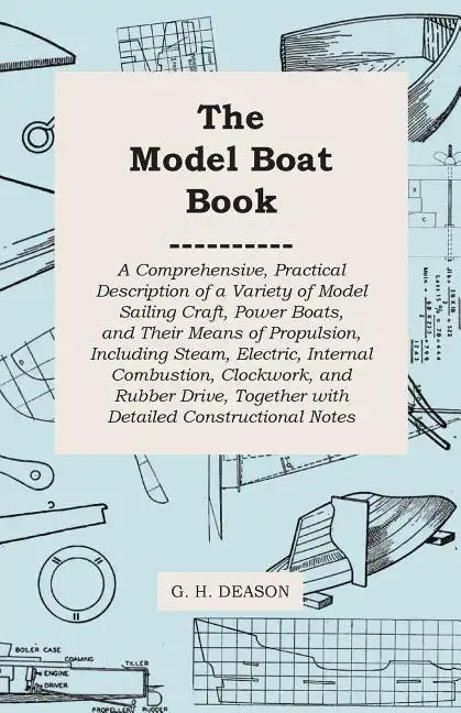 The Model Boat Book - A Comprehensive, Practical Description of a Variety of Model Sailing Craft, Power Boats, and Their Means of Propulsion, Includin - Paperback