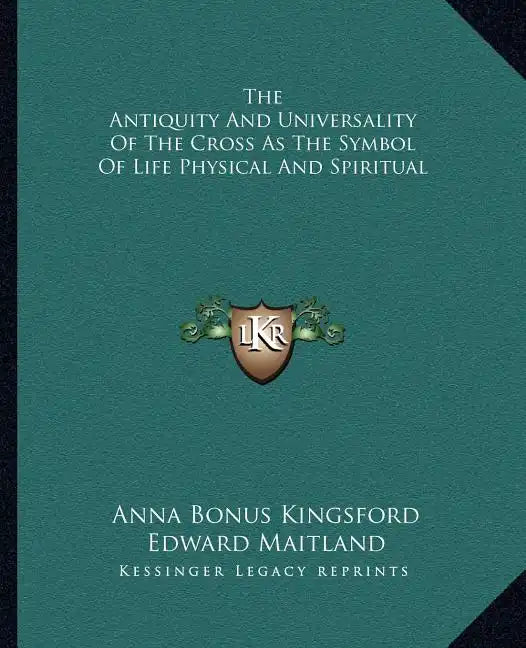 The Antiquity and Universality of the Cross as the Symbol of Life Physical and Spiritual - Paperback