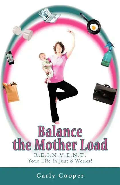 Balance the Mother Load: R.E.I.N.V.E.N.T. Your Life in Just 8 Weeks! - Paperback